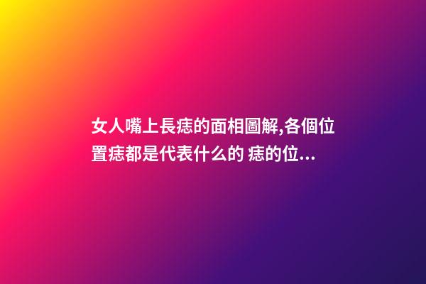 女人嘴上長痣的面相圖解,各個位置痣都是代表什么的 痣的位置與命運圖解-第1張-觀點-玄機派